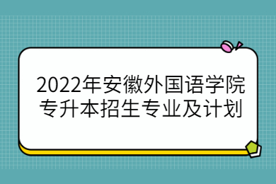 2022年安徽外國語學院專升本招生專業及計劃