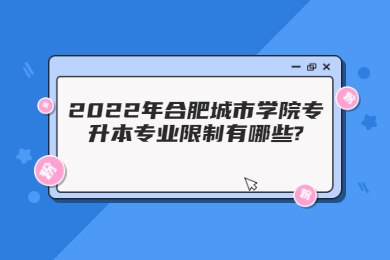 2022年合肥城市學院專升本專業限制有哪些?