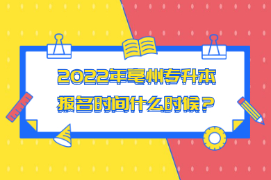 2022年亳州專升本報名時間什么時候？
