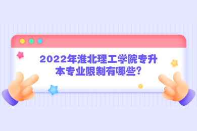 2022年淮北理工學(xué)院專升本專業(yè)限制有哪些?