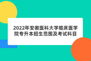 2022年安徽醫科大學臨床醫學院專升本招生范圍及考試科目