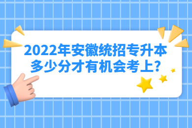 2022年安徽統(tǒng)招專升本多少分才有機(jī)會考上?