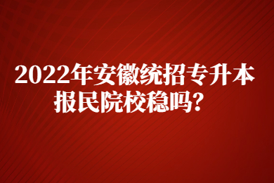 2022年安徽統招專升本報民院校穩(wěn)嗎？