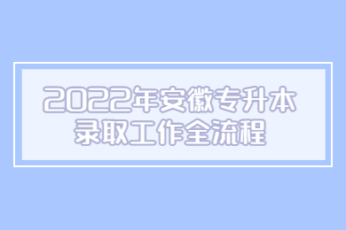 2022年安徽專升本錄取工作全流程