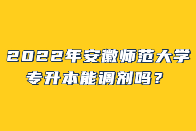 2022年安徽師范大學專升本能調劑嗎？