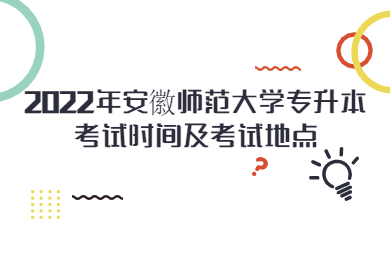 2022年安徽師范大學專升本考試時間及考試地點