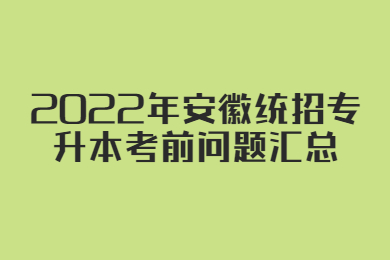 2022年安徽統招專升本考前問題匯總