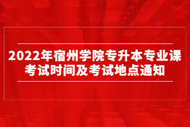 2022年宿州學(xué)院專升本專業(yè)課考試時間及考試地點(diǎn)通知