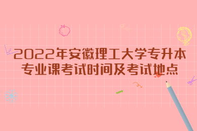 2022年安徽理工大學(xué)專升本專業(yè)課考試時間及考試地點