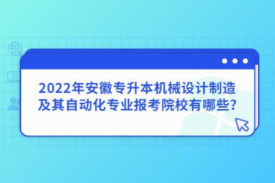 2022年安徽專(zhuān)升本機(jī)械設(shè)計(jì)制造及其自動(dòng)化專(zhuān)業(yè)報(bào)考院校有哪些?