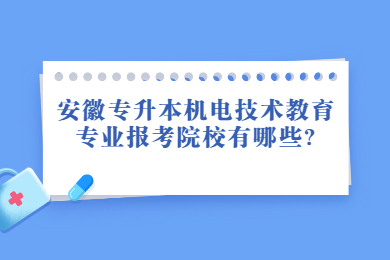 2022年安徽專(zhuān)升本機(jī)電技術(shù)教育專(zhuān)業(yè)報(bào)考院校有哪些?