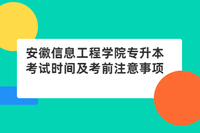 2022年安徽信息工程學院專升本考試時間及考前注意事項