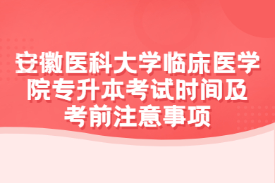 2022年安徽醫科大學臨床醫學院專升本考試時間及考前注意事項