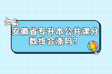 2022年安徽省專升本公共課分數線會漲嗎？