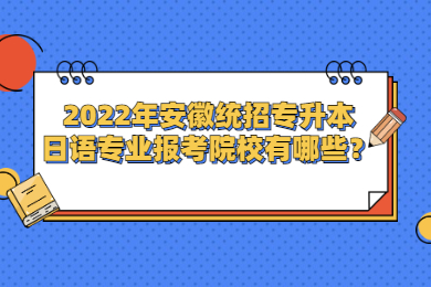 2022年安徽統(tǒng)招專升本日語專業(yè)報考院校有哪些？