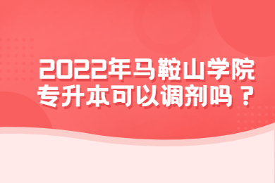2022年馬鞍山學院專升本可以調(diào)劑嗎？