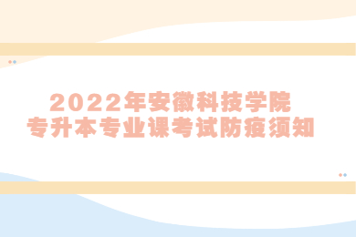 2022年安徽科技學院專升本專業課考試防疫須知