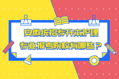 2023年安徽統(tǒng)招專升本護(hù)理專業(yè)報(bào)考院校有哪些？