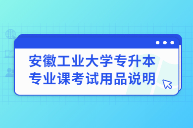 2022年安徽工業大學專升本專業課考試用品說明