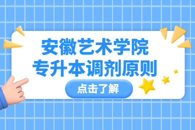 2022年安徽藝術學院專升本調劑原則有哪些？