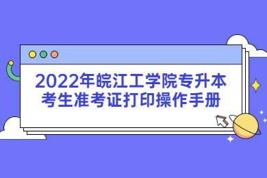 2022年皖江工學院專升本考生準考證打印操作手冊