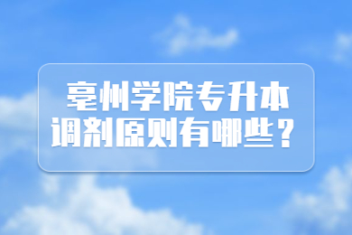 2022年亳州學院專升本調劑原則有哪些？
