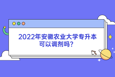 2022年安徽農業大學專升本可以調劑嗎？