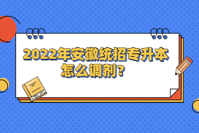 2022年安徽統招專升本怎么調劑？