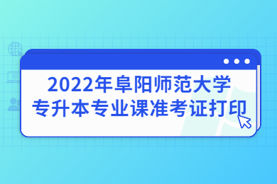 2022年阜陽師范大學專升本專業課準考證打印