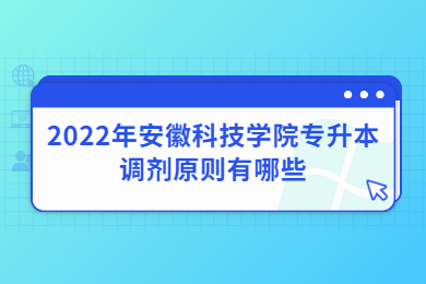 2022年安徽科技學院專升本調劑原則有哪些？