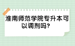 2022年淮南師范學院專升本可以調劑嗎？