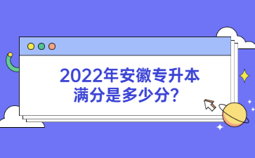2022年安徽專升本滿分是多少分？