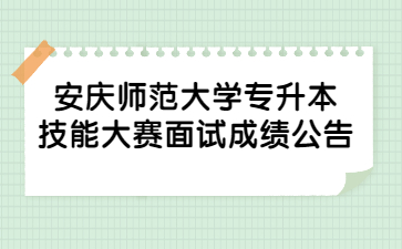 2022年安慶師范大學專升本技能大賽面試成績公告