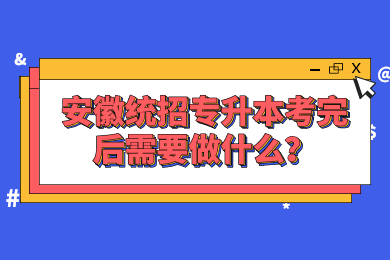 2022年安徽統招專升本考完后需要做什么？