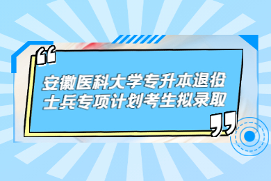 2022年安徽醫科大學專升本退役士兵專項計劃考生擬錄取