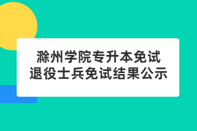 2022年滁州學院專升本免試退役士兵免試結果公示