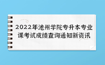 2022年池州學(xué)院專升本專業(yè)課考試成績查詢通知