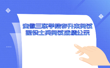2022年安徽三聯(lián)學院專升本免試退役士兵免試綜合考核成績公示