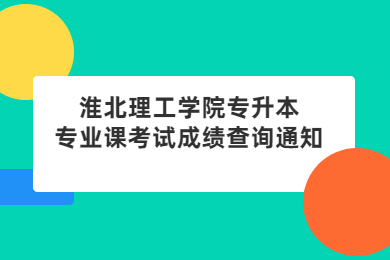 2022年淮北理工學院專升本專業課考試成績查詢通知