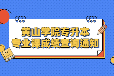 2022年黃山學(xué)院專升本專業(yè)課成績(jī)查詢通知