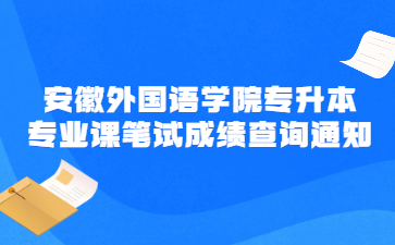 2022年安徽外國語學(xué)院專升本專業(yè)課筆試成績查詢通知