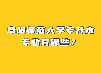 2023年阜陽師范大學專升本專業有哪些？