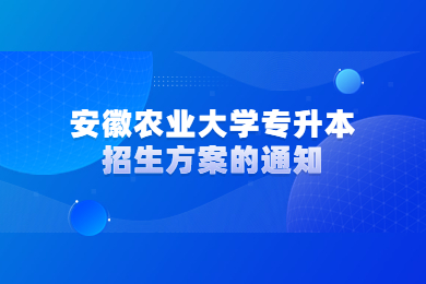 2023年安徽農(nóng)業(yè)大學(xué)專升本招生方案的通知