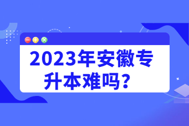 2023年安徽專升本難嗎？