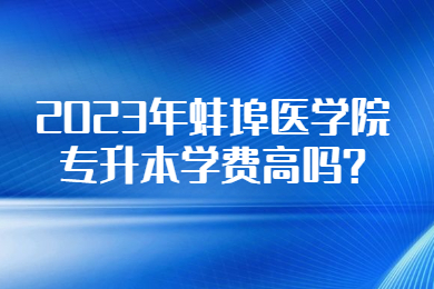 2023年蚌埠醫學院專升本學費高嗎?