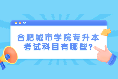 2023年合肥城市學院專升本考試科目有哪些?