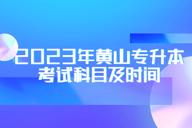 2023年黃山專升本考試科目及時間