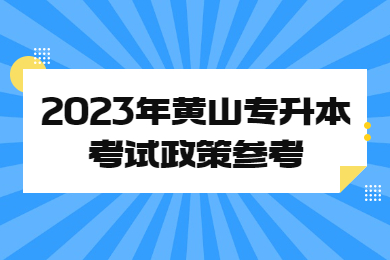 2023年黃山專(zhuān)升本考試政策參考