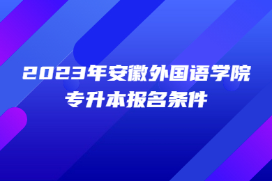 2023年安徽外國語學院專升本報名條件