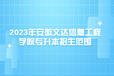 2023年安徽文達信息工程學院專升本招生范圍